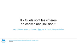 II - Quels sont les critères
de choix d’une solution ?
Les critères ayant un impact fort sur le choix d’une solution
Comment choisir la meilleure solution technique pour un projet Web ?
Juin 2016
 