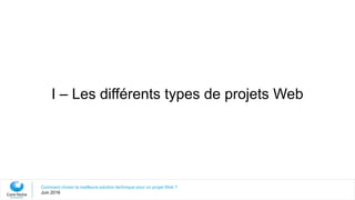 I – Les différents types de projets Web
Comment choisir la meilleure solution technique pour un projet Web ?
Juin 2016
 