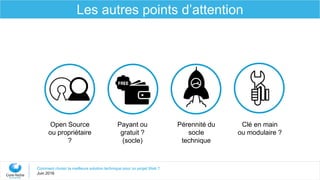 Payant ou
gratuit ?
(socle)
Open Source
ou propriétaire
?
Clé en main
ou modulaire ?
Pérennité du
socle
technique
Comment choisir la meilleure solution technique pour un projet Web ?
Juin 2016
Les autres points d’attention
 