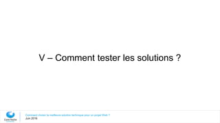 V – Comment tester les solutions ?
Comment choisir la meilleure solution technique pour un projet Web ?
Juin 2016
 