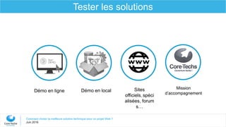 Démo en localDémo en ligne
Mission
d’accompagnement
Comment choisir la meilleure solution technique pour un projet Web ?
Juin 2016
Tester les solutions
Sites
officiels, spéci
alisées, forum
s…
 