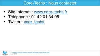 Comment choisir la meilleure solution technique pour un projet Web ?
Juin 2016
Core-Techs : Nous contacter
 Site Internet : www.core-techs.fr
 Téléphone : 01 42 01 34 05
 Twitter : core_techs
 