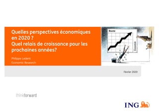 Quelles perspectives économiques
en 2020 ?
Quel relais de croissance pour les
prochaines années?
Philippe Ledent
Economic Research
Février 2020
 