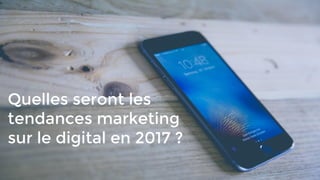 Quelles seront les
tendances marketing
sur le digital en 2017 ?
 
