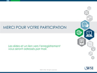 ©2015 WSI. All rights reserved.
MERCI POUR VOTRE PARTICIPATION
Les slides et un lien vers l’enregistrement
vous seront adressés par mail.
 