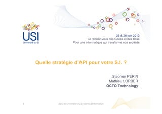 Quelle stratégie d’API pour votre S.I. ?

                                                             Stephen PERIN
                                                            Mathieu LORBER
                                                           OCTO Technology



1             2012 © Université du Système d’Information
 