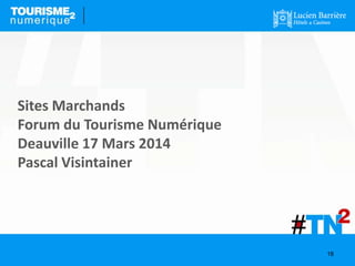 Sites Marchands
Forum du Tourisme Numérique
Deauville 17 Mars 2014
Pascal Visintainer
18
 
