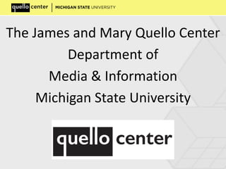 The James and Mary Quello Center
Department of
Media & Information
Michigan State University
 