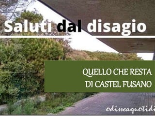 QUELLO CHE RESTA
DI CASTEL FUSANO
 