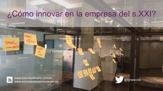 ¿Cómo innovar en la empresa del s.XXI?
@Ignasiclos
www.inductsoftware.com/es
www.sociedaddelainnovacion.es
 
