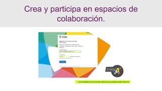 Comunidades de innovación abierta para profesionales internos
Crea y participa en espacios de
colaboración.
 