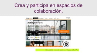 Comunidad de innovación abierta en el Hospital de Sant Pau
Crea y participa en espacios de
colaboración.
 
