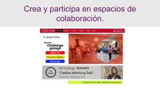 Competiciones de ideas implicando a estudiantes
Crea y participa en espacios de
colaboración.
 