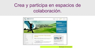 Marketplace de innovación
Crea y participa en espacios de
colaboración.
 
