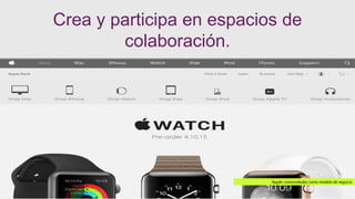 Crea y participa en espacios de
colaboración.
Apple: comunidades como modelo de negocio
 