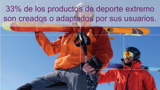 33% de los productos de deporte extremo
son creados o adaptados por sus usuarios.
 