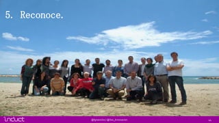 44@Ignasiclos / @Soc_Innovacion
5. Reconoce.
 