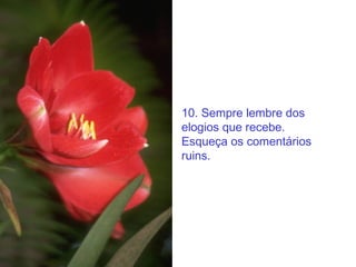 10. Sempre lembre dos elogios que recebe. Esqueça os comentários ruins. 