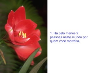 1. Há pelo menos 2 pessoas neste mundo por quem você morreria. 