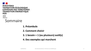 Sommaire
1. Préambule
2. Comment choisir
3. 1 besoin = 1 (ou plusieurs) outil(s)
4. Des exemples qui marchent
14/09/2022 Secrétariat Général / Direction du NUMérique 3
 