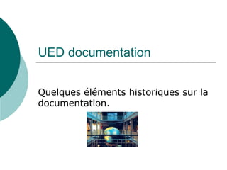 UED documentation Quelques éléments historiques sur la documentation. 