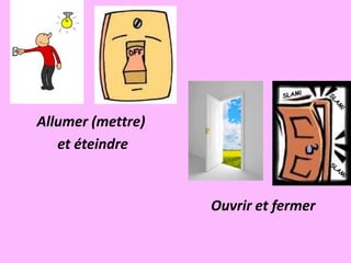 Allumer (mettre)
   et éteindre


                   Ouvrir et fermer
 