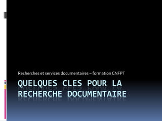 QUELQUES CLES POUR LA
RECHERCHE DOCUMENTAIRE
Recherches et services documentaires – formation CNFPT
 