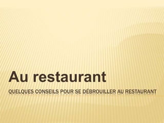 QUELQUES CONSEILS POUR SE DÉBROUILLER AU RESTAURANT
Au restaurant
 
