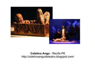 Coletivo Angu  - Recife-PE http://coletivoangudeteatro.blogspot.com/ 