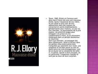 

Texas, 1960. Elliott et Clarence sont
deux demi-frères nés sous une mauvaise
étoile. Après l’assassinat de leur mère,
ils ont passé le plus clair de leur
adolescence dans des maisons de
correction et autres établissements
pénitentiaires pour mineurs. Le jour où
Earl Sheridan, un psychopathe de la pire
espèce, les prend en otages pour
échapper à la prison et à la
condamnation à mort, ils se retrouvent
embarqués dans un périple douloureux
et meurtrier.
Alors que Sheridan, accompagné des
deux adolescents, sème la terreur dans
les petites villes américaines bien
tranquilles qui jalonnent leur route, une
sanglante et terrible partie se met en
place entre les trois protagonistes. Loin
de se douter de la complexité de celleci, la police, lancée à leurs trousses, et
en particulier l’inspecteur Cassidy ne
sont pas au bout de leurs surprises.

 