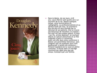 

Dans le Maine, de nos jours. A 42
ans, Laura Warren sent qu'elle est à un
tournant de sa vie. Depuis quelques
temps, cette technicienne en
radiographie, au professionnalisme et au
sérieux loués par tous, se surprend à
être de plus en plus touchée par la
détresse de ses patients. Elle ne trouve
pas beaucoup de réconfort à la maison :
son mari est sans emploi depuis 19 mois
; son fils, artiste dépressif, se morfond
depuis sa rupture amoureuse et sa fille
s'apprête à partir à l'université.
Aussi voit-elle dans cette conférence à
Boston une parenthèse bienvenue, sans
imaginer que ces quelques jours vont
bouleverser à jamais son existence...
Richard Copeland est lui aussi en pleine
confusion. A l'étroit dans un mariage
contracté par dépit plus que par
amour, incompris par une femme.

 
