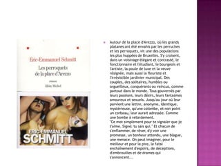 

Autour de la place d'Arezzo, où les grands
platanes ont été envahis par les perruches
et les perroquets, vit une des populations
les plus huppées de Bruxelles. S'y croisent,
dans un voisinage élégant et contrasté, le
fonctionnaire et l'étudiant, le bourgeois et
l'artiste, la poule de luxe et la veuve
résignée, mais aussi la fleuriste et
l'irrésistible jardinier municipal. Des
couples, des solitaires, humbles ou
orgueilleux, conquérants ou vaincus, comme
partout dans le monde. Tous gouvernés par
leurs passions, leurs désirs, leurs fantasmes
amoureux et sexuels. Jusqu'au jour où leur
parvient une lettre, anonyme, identique,
mystérieuse, qu'une colombe, et non point
un corbeau, leur aurait adressée. Comme
une bombe à retardement.
"Ce mot simplement pour te signaler que je
t'aime. Signé: tu sais qui." Et chacun de
s'enflammer, de rêver, d'y voir une
promesse, un bonheur attendu, une blague,
une menace. On peut imaginer, pour le
meilleur et pour le pire, le fatal
enchaînement d'espoirs, de déceptions,
d'embrouilles et de drames qui
s'annoncent...

 