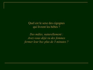 Quel est le sexe des cigognes
qui livrent les bébés ?
Des mâles, naturellement :
Avez-vous déjà vu des femmes
fermer leur bec plus de 5 minutes ?
 