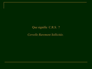 Que signifie C.R.S. ?
Cervelle Rarement Sollicitée.
 