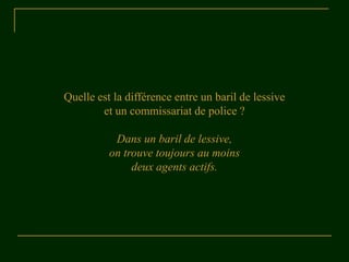 Quelle est la différence entre un baril de lessive
et un commissariat de police ?
Dans un baril de lessive,
on trouve toujours au moins
deux agents actifs.
 