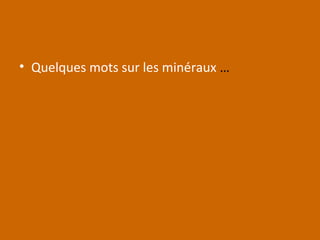 • Quelques mots sur les minéraux …
 