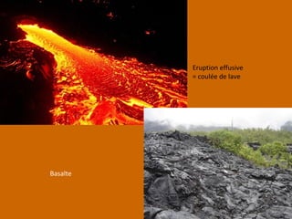 Basalte
Eruption effusive
= coulée de lave
 