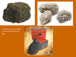La pierre ponce, formée
par des laves riches en
gaz
 