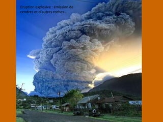 Eruption explosive : émission de
cendres et d’autres roches…
 