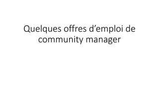 Quelques offres d’emploi de
community manager
 
