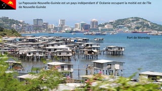 La Papouasie-Nouvelle-Guinée est un pays indépendant d' Océanie occupant la moitié est de l'île
de Nouvelle-Guinée
Port de Moresby
 