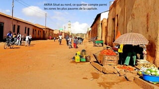 AKRIA Situé au nord, ce quartier compte parmi
les zones les plus pauvres de la capitale.
 