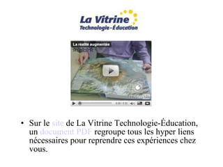 Sur le  site  de La Vitrine Technologie-Éducation, un  document PDF  regroupe tous les hyper liens nécessaires pour reprendre ces expériences chez vous.  