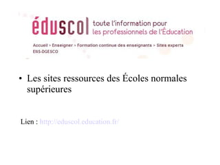 Les sites ressources des Écoles normales supérieures Lien :  http://eduscol.education.fr/ 