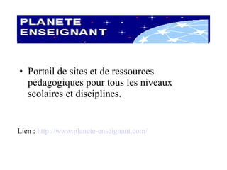 Portail de sites et de ressources pédagogiques pour tous les niveaux scolaires et disciplines. Lien :  http://www.planete-enseignant.com/ 