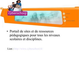 Portail de sites et de ressources pédagogiques pour tous les niveaux scolaires et disciplines. Lien :  http://www.cyberschool.fr/ 
