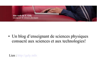 Un blog d’enseignant de sciences physiques consacré aux sciences et aux technologies!  Lien :  http://gely.info 