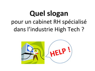 Quel slogan

pour un cabinet RH spécialisé
dans l’industrie High Tech ?

P!
EL
H

 