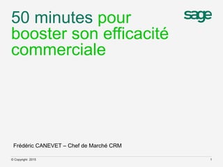 50 minutes pour
booster son efficacité
commerciale
© Copyright 2015 1
Frédéric CANEVET – Chef de Marché CRM
 
