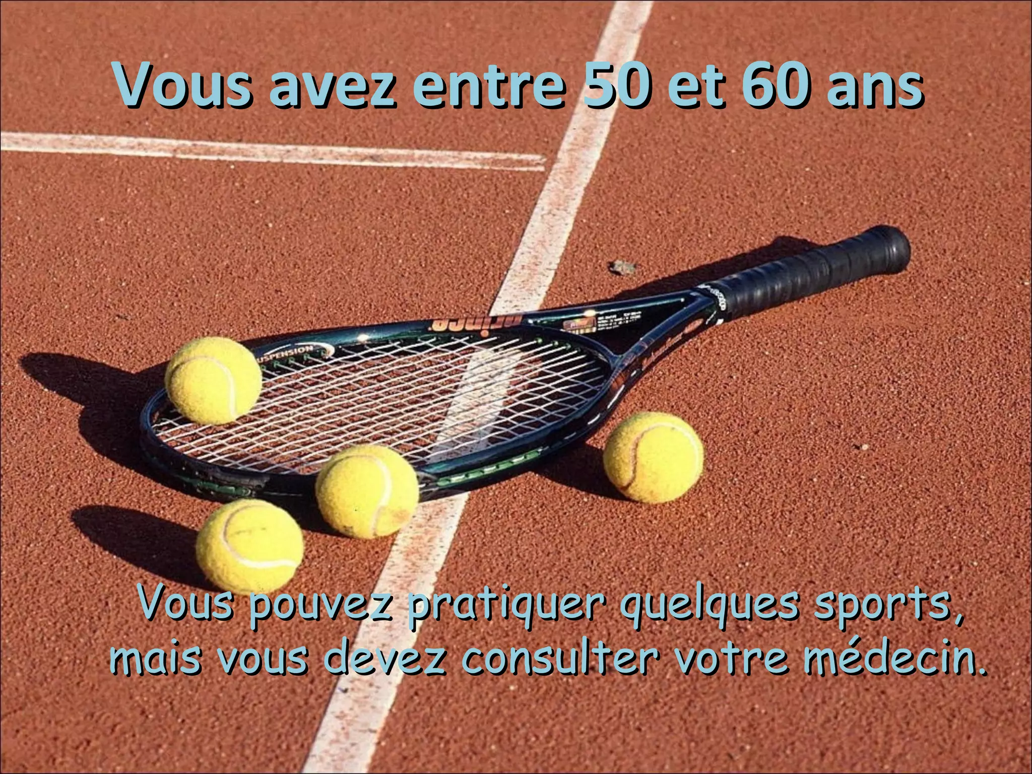 Vous avez entre 50 et 60 ans
Vous pouvez pratiquer quelques sports,
mais vous devez consulter votre médecin.